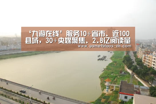 ‘九游在线’服务10+省市、近100县域，30+央媒聚焦、2