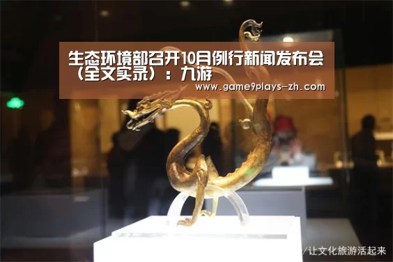 生态环境部召开10月例行新闻发布会（全文实录）：九游