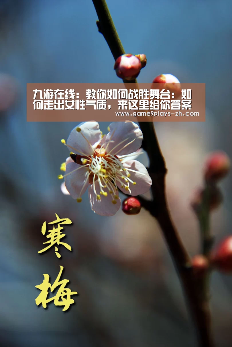 九游在线：教你如何战胜舞台：如何走出女性气质，来这里给你答案