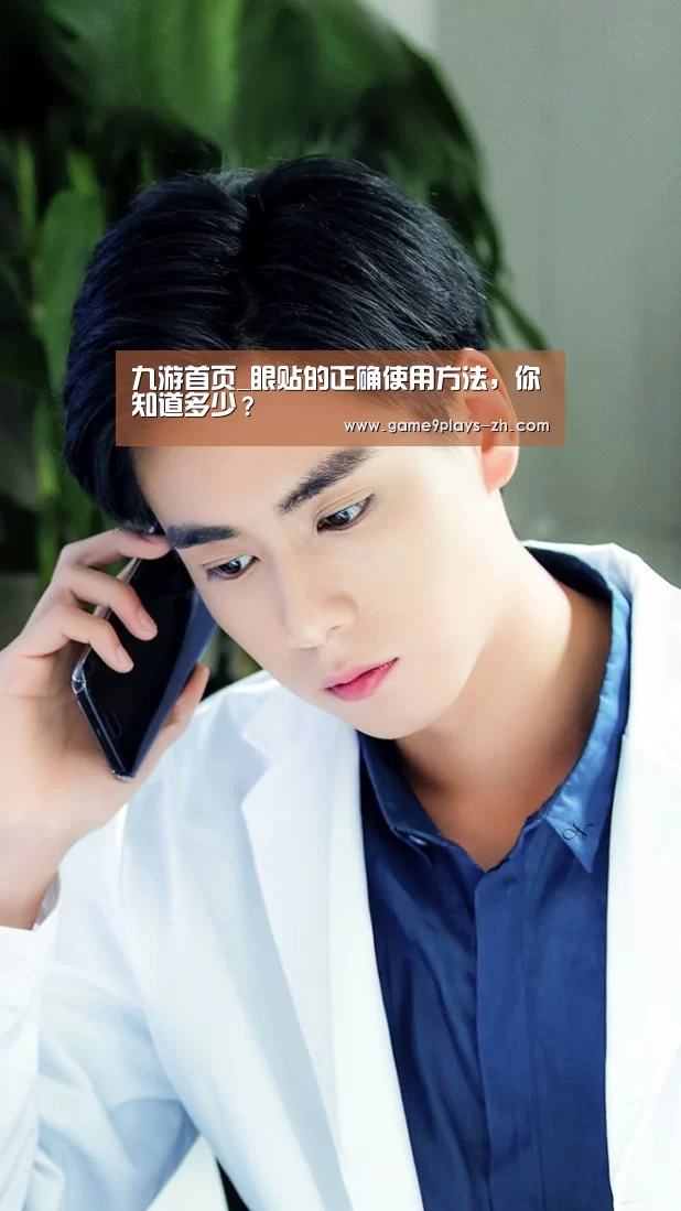 九游首页_眼贴的正确使用方法，你知道多少？