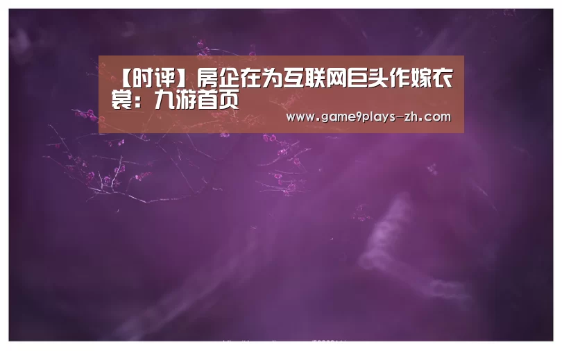【时评】房企在为互联网巨头作嫁衣裳:九游首页(图1) 九游在线
